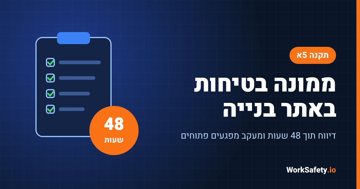 הממונה על הבטיחות באתר בנייה לפי תקנה 5א: דיווח תוך 48 שעות, מפגעים פתוחים ופעולות שננקטו