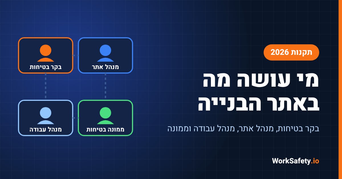 בקר בטיחות, מנהל אתר, מנהל עבודה וממונה בטיחות: מי עושה מה באתר הבנייה מ-2026